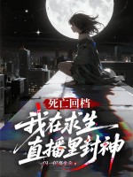 死亡回档：我在求生直播里封神章节列表
