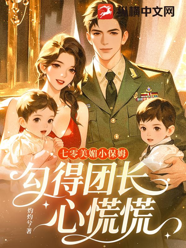 七零美媚小保姆，勾得团长心慌慌章节列表