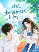 睁眼！重回偏执大佬年少时章节列表