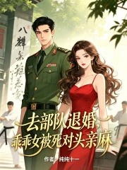 去部队退婚，乖乖女被死对头亲麻章节列表