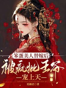 笨蛋美人替嫁后被疯批王爷宠上天章节列表