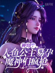 神印：人鱼公主易孕，魔神们疯抢章节列表