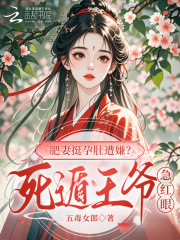 肥妻挺孕肚遭嫌？死遁王爷急红眼章节列表