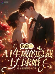 救命！AI生成的总裁上门求婚了章节列表