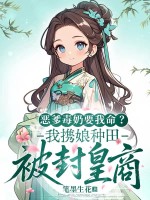 恶爹毒奶要我命？我携娘种田被封皇商章节列表