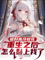 说好高冷校花，重生之后怎么黏上我了章节列表
