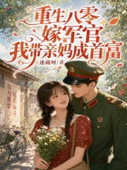 重生八零嫁军官，我带亲妈成首富章节列表