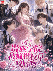 误闯贵族学院，被疯批校草咬唇吻章节列表
