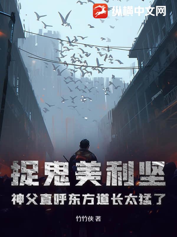 捉鬼美利坚，神父直呼东方道长太猛了！章节列表