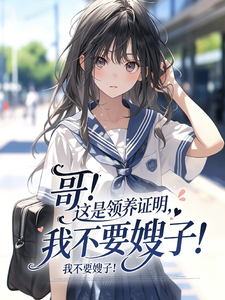 哥！这是领养证明，我不要嫂子！章节列表