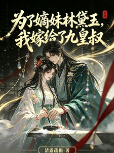为了嫡妹林黛玉，我嫁给了九皇叔章节列表