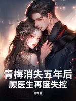 青梅消失五年后，顾医生再度失控章节列表