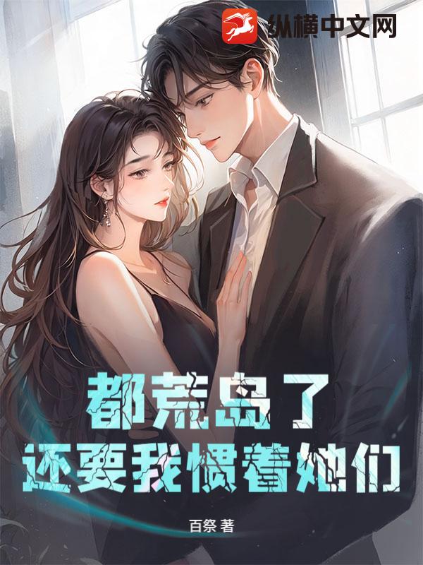 都荒岛了，还要我惯着她们？章节列表