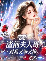 离婚后，渣前夫大哥对我又争又抢章节列表