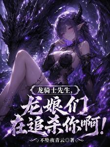 龙骑士先生，龙娘们在追杀你啊！章节列表