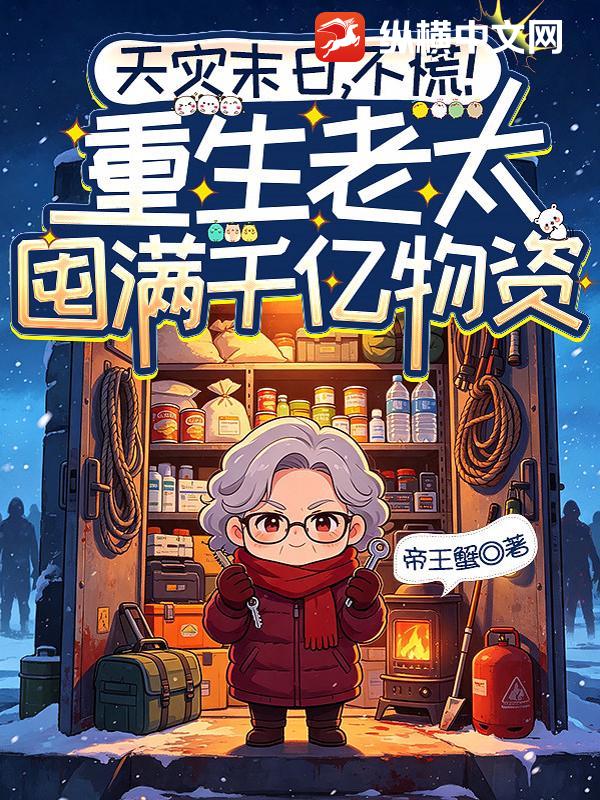 天灾末日，不慌！重生老太囤满千亿物资章节列表