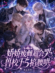 娇娇废雌超会哭，兽校F5掐腰哄章节列表