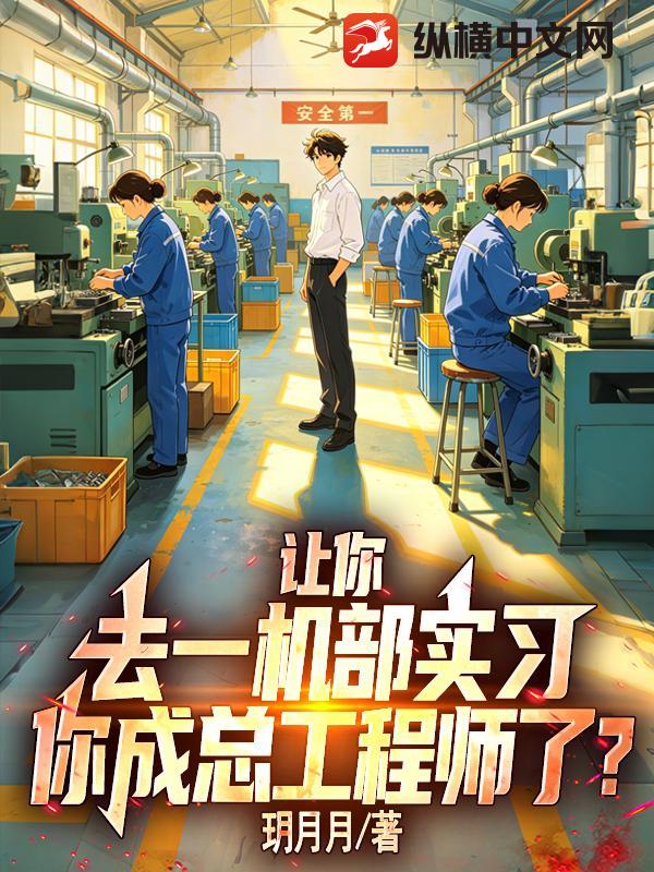 让你去一机部实习，你成总工程师了？章节列表