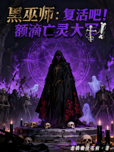 黑巫师：复活吧！额滴亡灵大军！章节列表