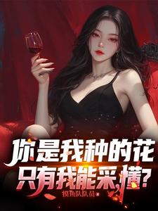 你是我种的花，只有我能采，懂？章节列表