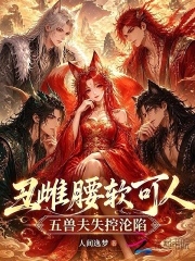 丑雌腰软可人，五兽夫失控沦陷章节列表