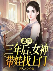 战神：三年后，女神带娃找上门章节列表