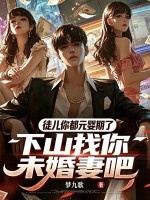徒儿你都元婴期了，下山找你未婚妻吧章节列表