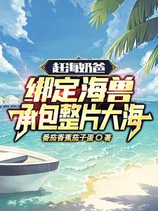 赶海奶爸：绑定海兽承包整片大海章节列表
