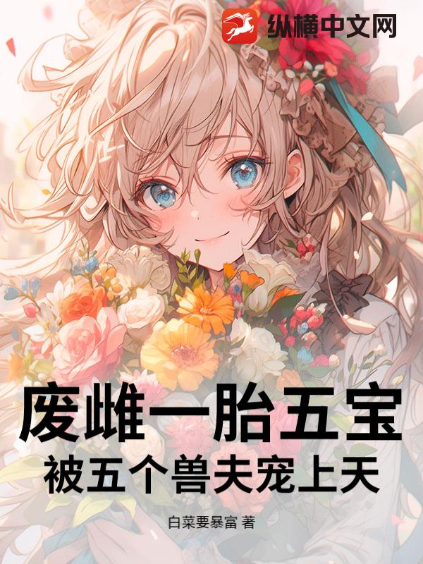 废雌一胎五宝，被五个兽夫宠上天章节列表
