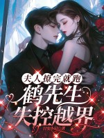 夫人撩完就跑，鹤先生失控越界章节列表