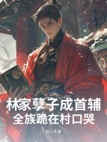 林家孽子成首辅，全族跪在村口哭章节列表