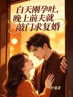 白天刚孕吐，晚上前夫就敲门求复婚章节列表