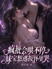 疯批会哄不停，妹宝想逃按怀里哭章节列表