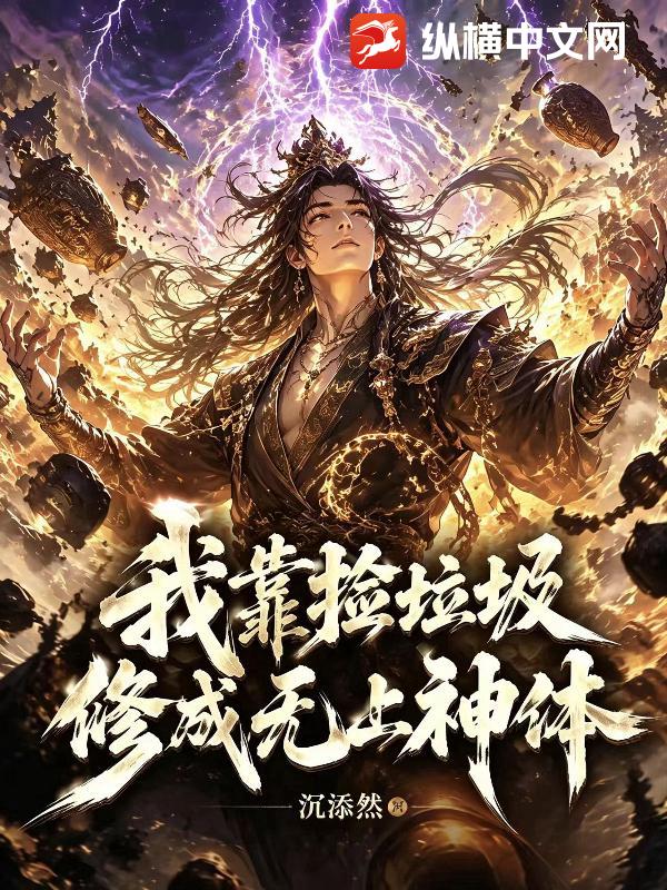 我靠捡垃圾，修成无上神体章节列表