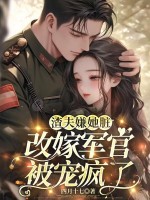 渣夫嫌她脏，改嫁军官被宠疯了章节列表