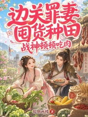 边关罪妻囤货种田，战神顿顿吃肉章节列表