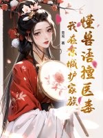 懂兽语擅医毒，我在京城护家族章节列表