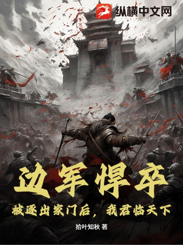 边军悍卒：被逐出家门后，我君临天下！章节列表