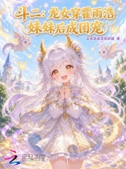 斗二：龙女穿霍雨浩妹妹后成团宠章节列表