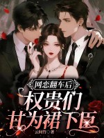 网恋翻车后，权贵们甘为裙下臣章节列表