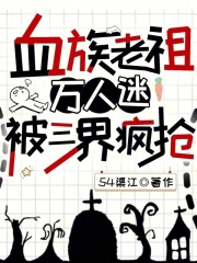 血族老祖万人迷，被三界疯抢章节列表