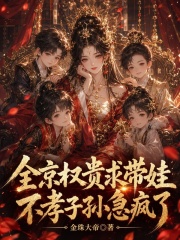 全京权贵求带娃，不孝子孙急疯了章节列表