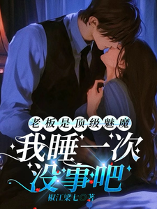 老板是顶级魅魔，我睡一次没事吧章节列表