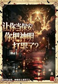 让你当保安你把神明打哭了章节列表