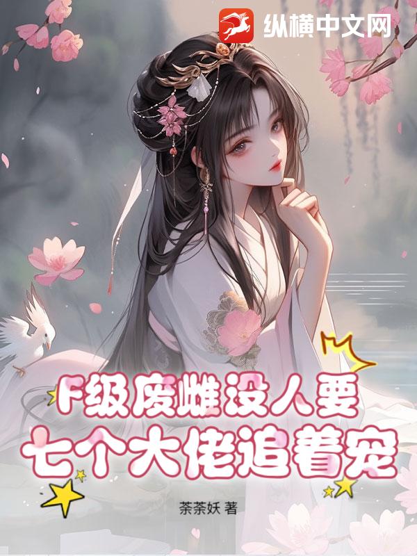 F级废雌没人要？七个大佬追着宠章节列表