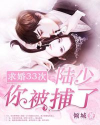 求婚33次：陆少，你被捕了！章节列表