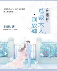 恃宠而婚：总裁大人，别放肆章节列表