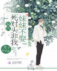 偏执死对头非我妹妹不娶章节列表