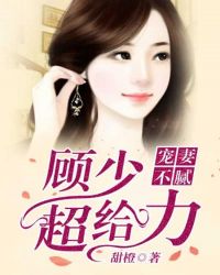 宠妻不腻：顾少，超给力章节列表