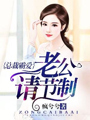 总裁霸爱，老公请节制章节列表